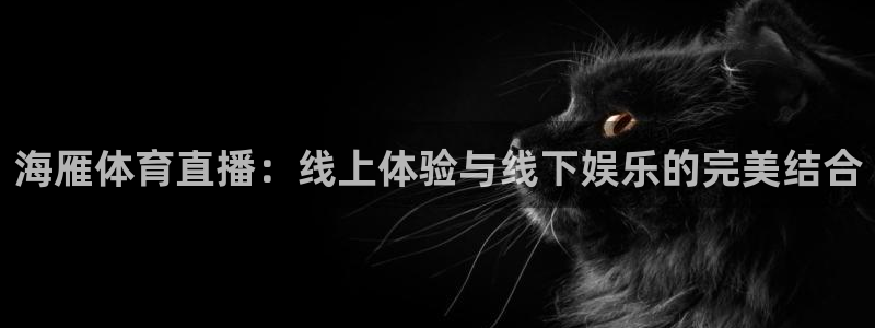 so米体育直播app下载：海雁体育直播：线上体验与线下娱乐的完美结合