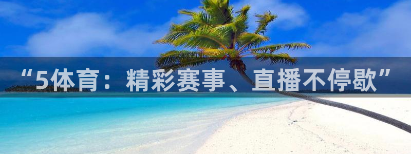 so米体育免费观看：“5体育：精彩赛事、直播不停歇”